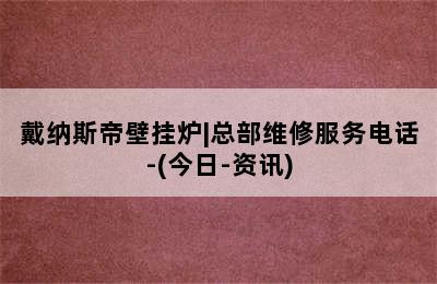 戴纳斯帝壁挂炉|总部维修服务电话-(今日-资讯)